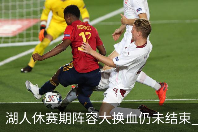 湖人休赛期阵容大换血仍未结束 三球员挂牌针对性补全争冠短板